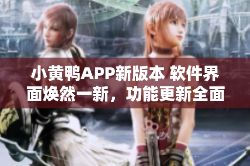小黃鴨APP新版本 軟件界面煥然一新，功能更新全面提升