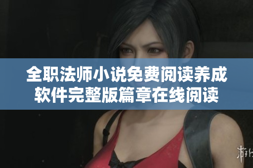 全職法師小說免費閱讀養(yǎng)成軟件完整版篇章在線閱讀