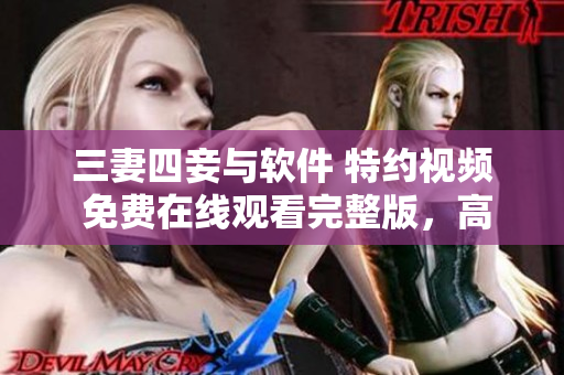 三妻四妾與軟件 特約視頻 免費(fèi)在線觀看完整版，高清畫質(zhì) 