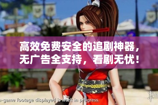高效免費(fèi)安全的追劇神器，無(wú)廣告全支持，看劇無(wú)憂！