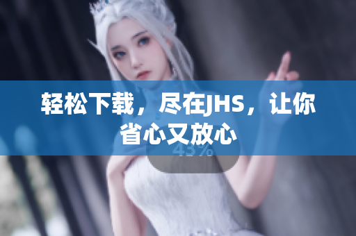 輕松下載，盡在JHS，讓你省心又放心