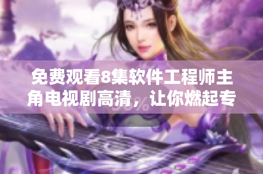 免費觀看8集軟件工程師主角電視劇高清，讓你燃起專注編碼的激情！