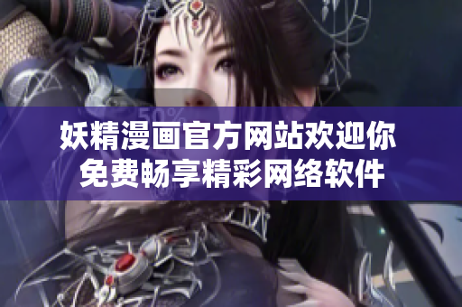 妖精漫畫官方網(wǎng)站歡迎你 免費暢享精彩網(wǎng)絡軟件