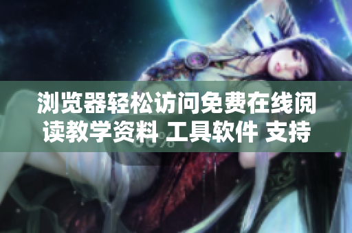瀏覽器輕松訪問免費在線閱讀教學(xué)資料 工具軟件 支持手機端