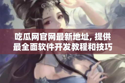 吃瓜網(wǎng)官網(wǎng)最新地址, 提供最全面軟件開發(fā)教程和技巧
