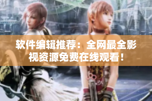 軟件編輯推薦：全網(wǎng)最全影視資源免費(fèi)在線觀看！