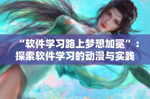 “軟件學(xué)習(xí)路上夢(mèng)想加冕”：探索軟件學(xué)習(xí)的動(dòng)漫與實(shí)踐