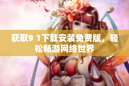 獲取9 1下載安裝免費(fèi)版，輕松暢游網(wǎng)絡(luò)世界