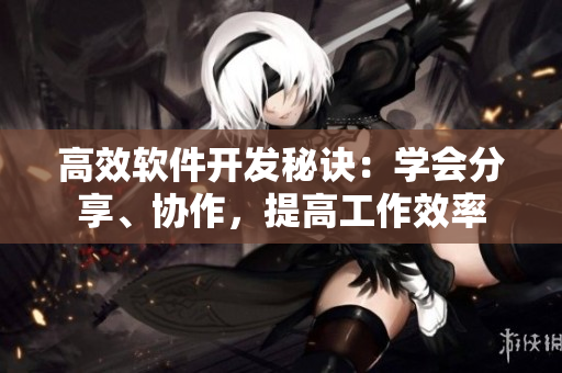 高效軟件開發(fā)秘訣：學會分享、協(xié)作，提高工作效率