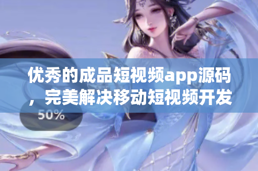優(yōu)秀的成品短視頻app源碼，完美解決移動(dòng)短視頻開(kāi)發(fā)難題