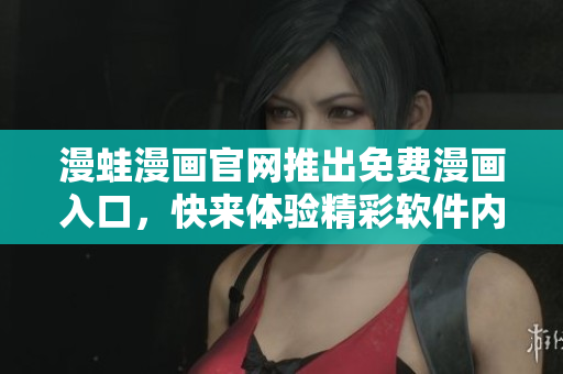 漫蛙漫畫(huà)官網(wǎng)推出免費(fèi)漫畫(huà)入口，快來(lái)體驗(yàn)精彩軟件內(nèi)容
