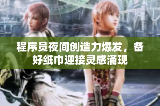 程序員夜間創(chuàng)造力爆發(fā)，備好紙巾迎接靈感涌現(xiàn)