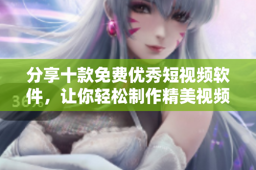 分享十款免費(fèi)優(yōu)秀短視頻軟件，讓你輕松制作精美視頻！