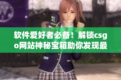 軟件愛好者必備！解鎖csgo網(wǎng)站神秘寶箱助你發(fā)現(xiàn)最新軟件 ver.3.0