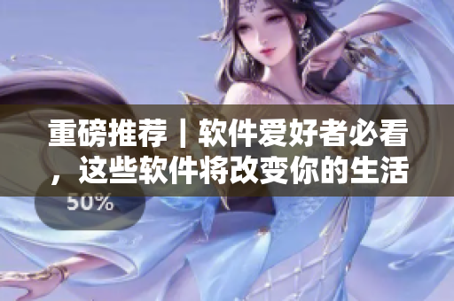 重磅推薦｜軟件愛好者必看，這些軟件將改變你的生活