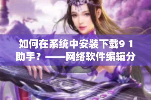如何在系統(tǒng)中安裝下載9 1助手？——網(wǎng)絡(luò)軟件編輯分享