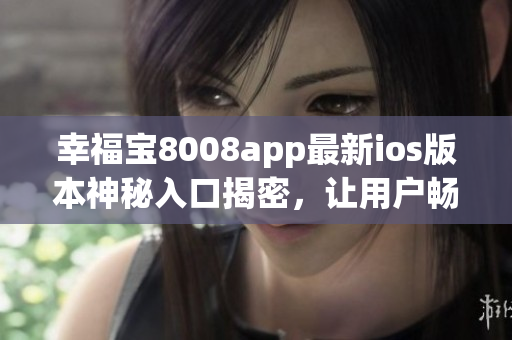 幸福寶8008app最新ios版本神秘入口揭密，讓用戶暢玩網(wǎng)絡(luò)軟件