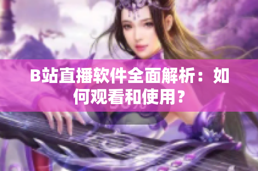 B站直播軟件全面解析：如何觀看和使用？