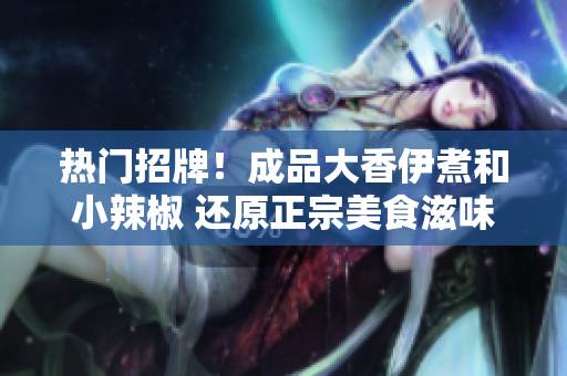 熱門招牌！成品大香伊煮和小辣椒 還原正宗美食滋味！