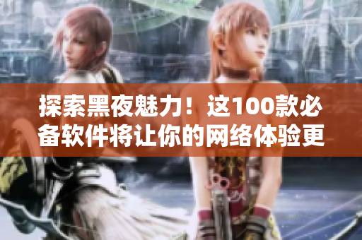 探索黑夜魅力！這100款必備軟件將讓你的網(wǎng)絡(luò)體驗(yàn)更加卓越