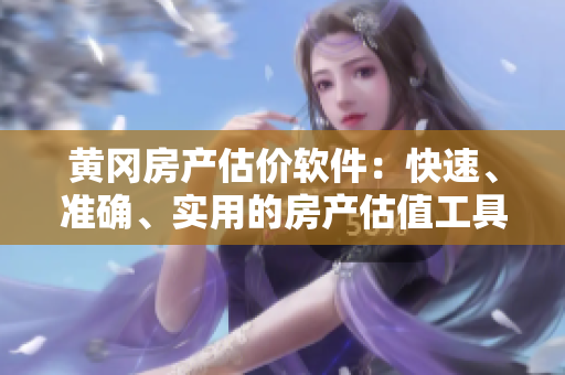 黃岡房產(chǎn)估價軟件：快速、準確、實用的房產(chǎn)估值工具