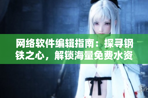 網(wǎng)絡(luò)軟件編輯指南：探尋鋼鐵之心，解鎖海量免費水資源