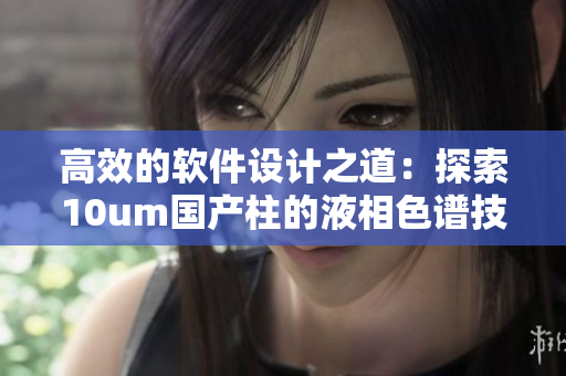 高效的軟件設(shè)計之道：探索10um國產(chǎn)柱的液相色譜技術(shù)