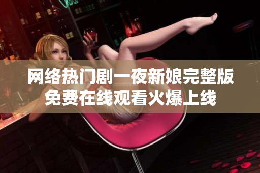網(wǎng)絡(luò)熱門劇一夜新娘完整版免費在線觀看火爆上線