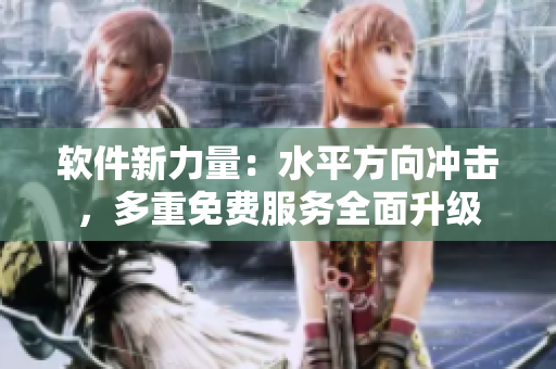 軟件新力量：水平方向沖擊，多重免費(fèi)服務(wù)全面升級