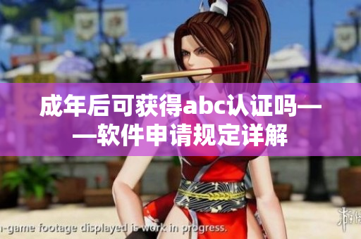 成年后可獲得abc認(rèn)證嗎——軟件申請(qǐng)規(guī)定詳解
