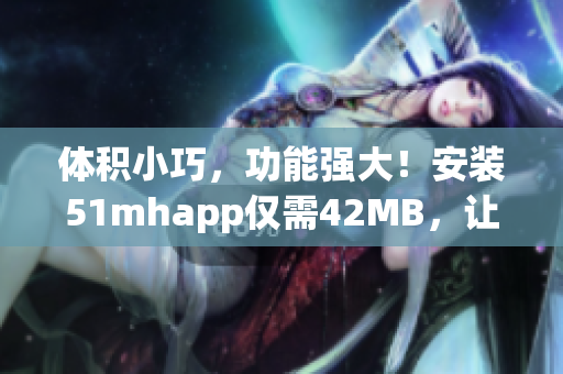 體積小巧，功能強大！安裝51mhapp僅需42MB，讓你的軟件運行更加暢快！