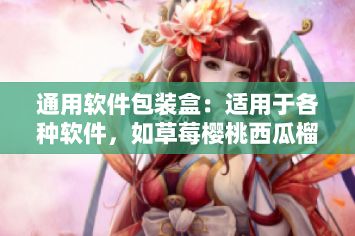 通用軟件包裝盒：適用于各種軟件，如草莓櫻桃西瓜榴蓮一般美味