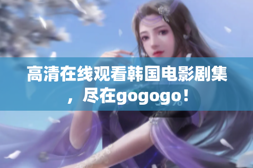高清在線觀看韓國(guó)電影劇集，盡在gogogo！