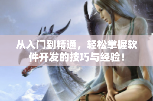 從入門(mén)到精通，輕松掌握軟件開(kāi)發(fā)的技巧與經(jīng)驗(yàn)！