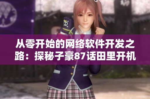 從零開(kāi)始的網(wǎng)絡(luò)軟件開(kāi)發(fā)之路：探秘子豪87話田里開(kāi)機(jī)