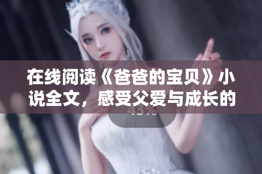 在線閱讀《爸爸的寶貝》小說全文，感受父愛與成長的溫度