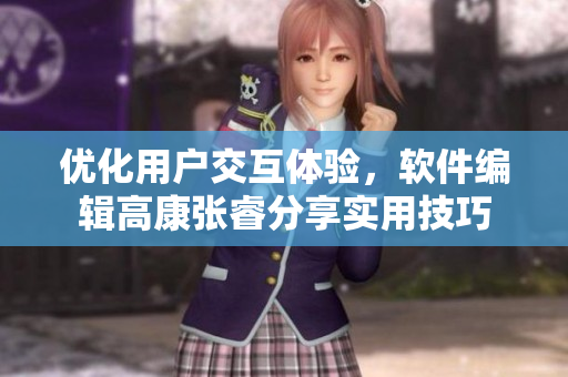優(yōu)化用戶交互體驗，軟件編輯高康張睿分享實用技巧