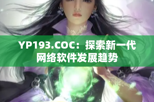 YP193.COC：探索新一代網(wǎng)絡(luò)軟件發(fā)展趨勢