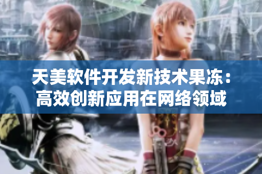 天美軟件開發(fā)新技術(shù)果凍：高效創(chuàng)新應(yīng)用在網(wǎng)絡(luò)領(lǐng)域