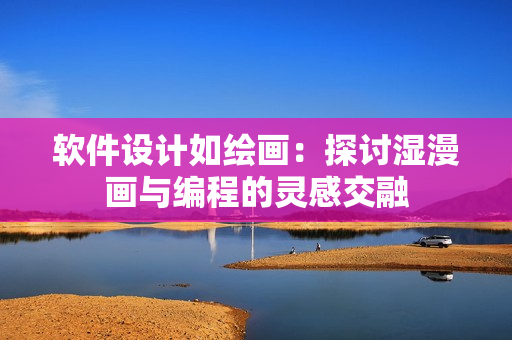 軟件設計如繪畫：探討濕漫畫與編程的靈感交融