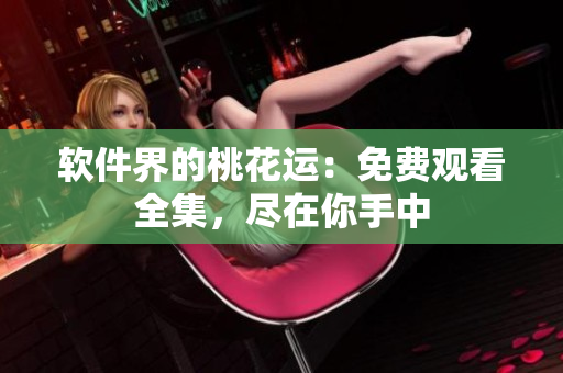 軟件界的桃花運(yùn)：免費(fèi)觀看全集，盡在你手中
