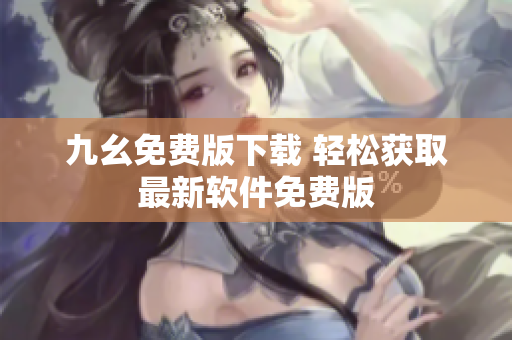 九幺免費(fèi)版下載 輕松獲取最新軟件免費(fèi)版