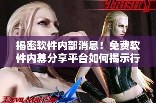 揭密軟件內(nèi)部消息！免費軟件內(nèi)幕分享平臺如何揭示行業(yè)神秘黑幕