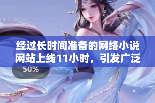 經(jīng)過(guò)長(zhǎng)時(shí)間準(zhǔn)備的網(wǎng)絡(luò)小說(shuō)網(wǎng)站上線11小時(shí)，引發(fā)廣泛關(guān)注