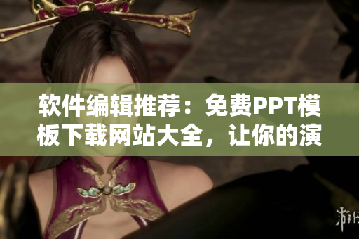軟件編輯推薦：免費PPT模板下載網站大全，讓你的演示更加出色！