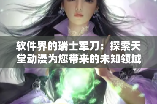 軟件界的瑞士軍刀：探索天堂動(dòng)漫為您帶來的未知領(lǐng)域