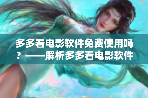 多多看電影軟件免費使用嗎？——解析多多看電影軟件免費使用問題