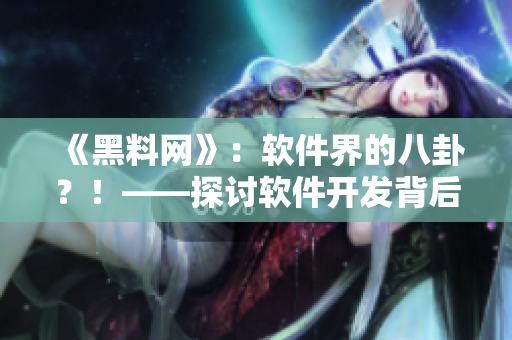 《黑料網(wǎng)》：軟件界的八卦？！——探討軟件開發(fā)背后的故事