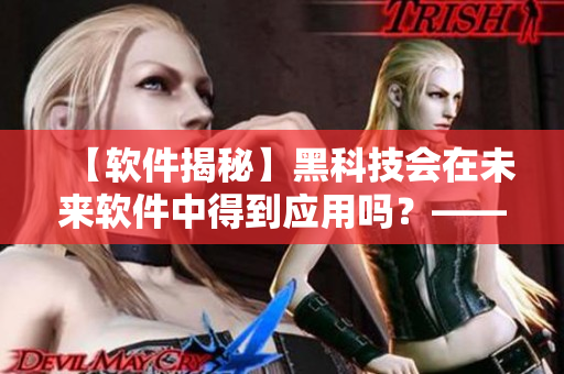 【軟件揭秘】黑科技會(huì)在未來軟件中得到應(yīng)用嗎？——專業(yè)編輯視角