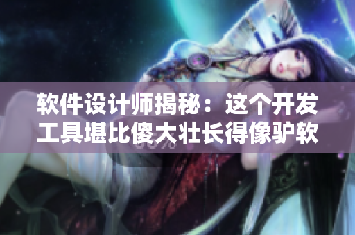 軟件設(shè)計(jì)師揭秘：這個開發(fā)工具堪比傻大壯長得像驢軟件，你了解嗎？